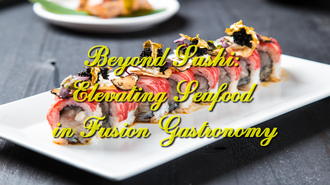 Beyond Sushi: Elevating Seafood in Fusion Gastronomy